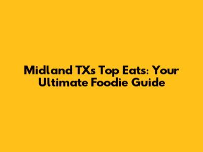 Midland TX's Top Eats: Your Ultimate Foodie Guide