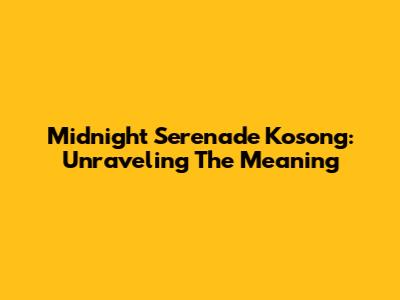 Midnight Serenade Kosong: Unraveling The Meaning