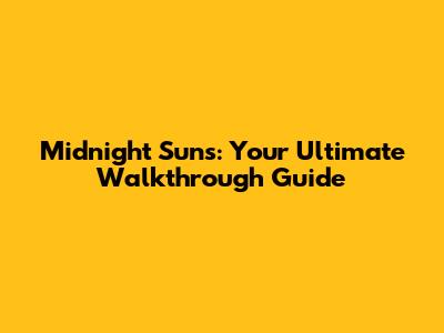 Midnight Suns: Your Ultimate Walkthrough Guide