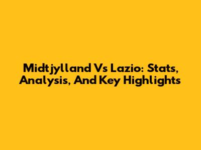 Midtjylland Vs Lazio: Stats, Analysis, And Key Highlights