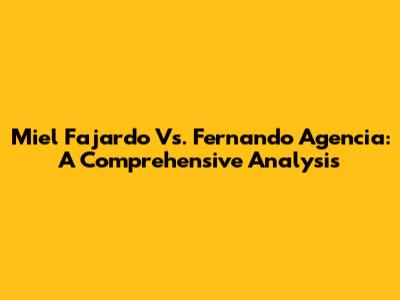 Miel Fajardo Vs. Fernando Agencia: A Comprehensive Analysis