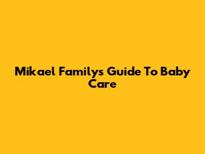 Mikael Family's Guide To Baby Care