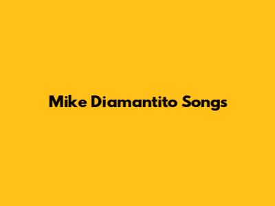 Mike Diamantito Songs