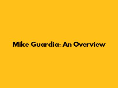 Mike Guardia: An Overview