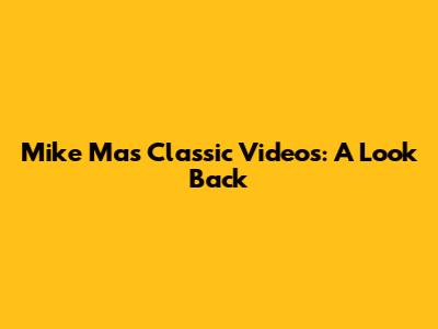 Mike Ma's Classic Videos: A Look Back
