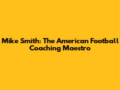 Mike Smith: The American Football Coaching Maestro