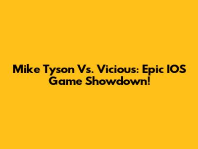 Mike Tyson Vs. Vicious: Epic IOS Game Showdown!