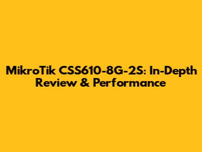 MikroTik CSS610-8G-2S: In-Depth Review & Performance
