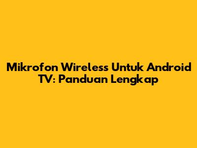 Mikrofon Wireless Untuk Android TV: Panduan Lengkap
