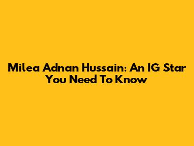 Milea Adnan Hussain: An IG Star You Need To Know