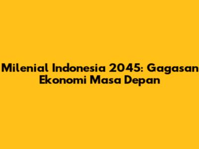 Milenial Indonesia 2045: Gagasan Ekonomi Masa Depan