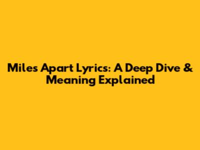 Miles Apart Lyrics: A Deep Dive & Meaning Explained