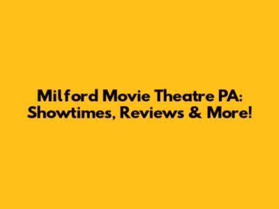 Milford Movie Theatre PA: Showtimes, Reviews & More!