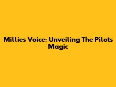 Millie's Voice: Unveiling The Pilot's Magic