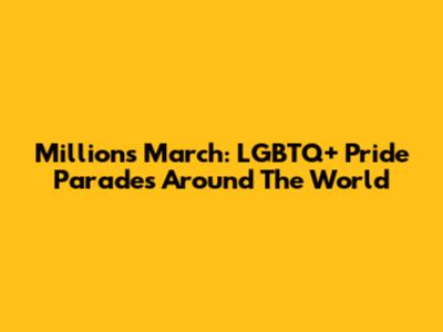 Millions March: LGBTQ+ Pride Parades Around The World