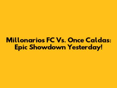 Millonarios FC Vs. Once Caldas: Epic Showdown Yesterday!