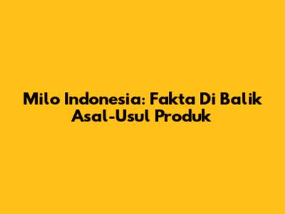 Milo Indonesia: Fakta Di Balik Asal-Usul Produk