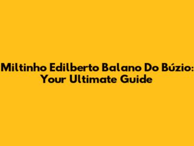 Miltinho Edilberto Balano Do Búzio: Your Ultimate Guide