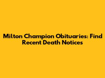 Milton Champion Obituaries: Find Recent Death Notices