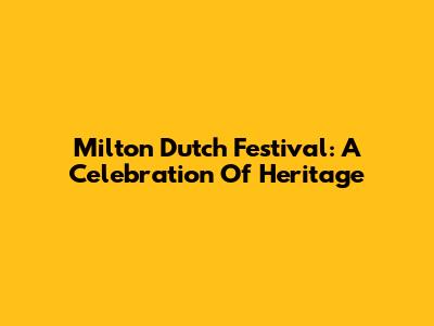 Milton Dutch Festival: A Celebration Of Heritage