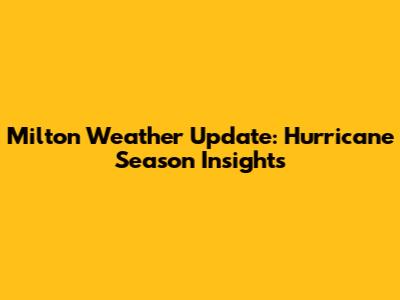 Milton Weather Update: Hurricane Season Insights