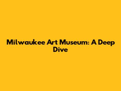 Milwaukee Art Museum: A Deep Dive