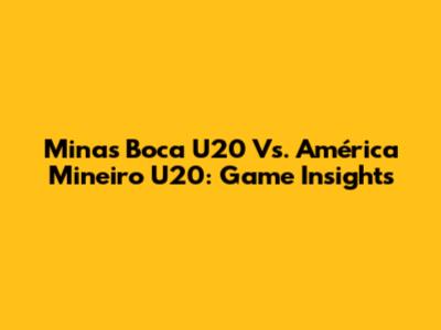 Minas Boca U20 Vs. América Mineiro U20: Game Insights