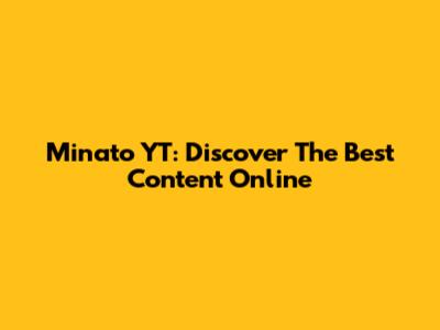 Minato YT: Discover The Best Content Online