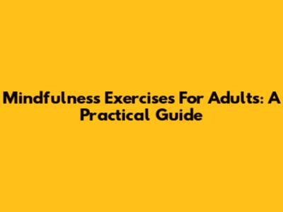 Mindfulness Exercises For Adults: A Practical Guide