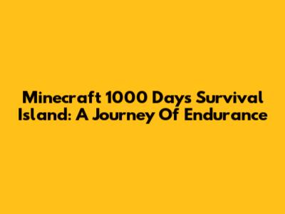 Minecraft 1000 Days Survival Island: A Journey Of Endurance