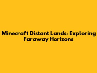Minecraft Distant Lands: Exploring Faraway Horizons