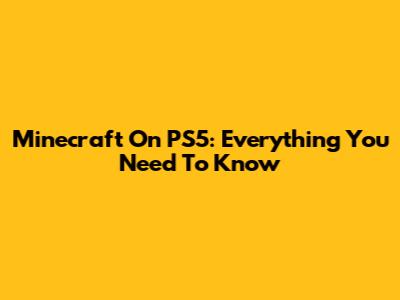 Minecraft On PS5: Everything You Need To Know