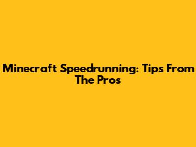 Minecraft Speedrunning: Tips From The Pros