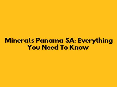 Minerals Panama SA: Everything You Need To Know