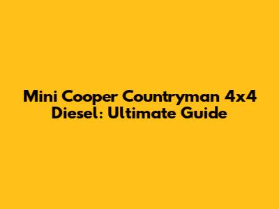 Mini Cooper Countryman 4x4 Diesel: Ultimate Guide