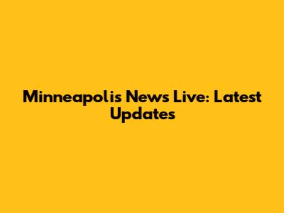 Minneapolis News Live: Latest Updates