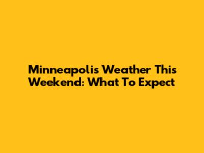 Minneapolis Weather This Weekend: What To Expect