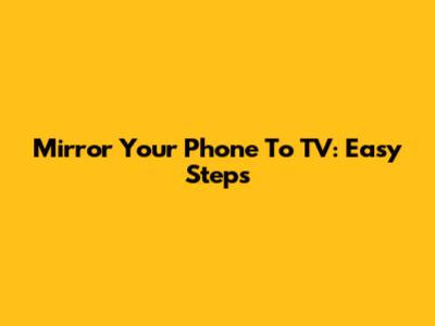 Mirror Your Phone To TV: Easy Steps