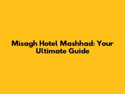 Misagh Hotel Mashhad: Your Ultimate Guide