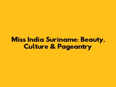 Miss India Suriname: Beauty, Culture & Pageantry