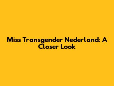 Miss Transgender Nederland: A Closer Look