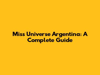 Miss Universe Argentina: A Complete Guide