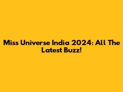 Miss Universe India 2024: All The Latest Buzz!