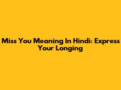 Miss You Meaning In Hindi: Express Your Longing