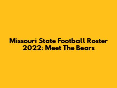Missouri State Football Roster 2022: Meet The Bears