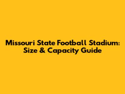 Missouri State Football Stadium: Size & Capacity Guide