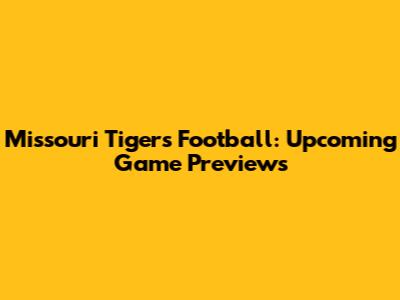 Missouri Tigers Football: Upcoming Game Previews