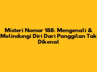 Misteri Nomor 188: Mengenali & Melindungi Diri Dari Panggilan Tak Dikenal