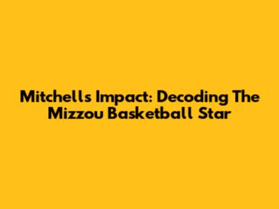 Mitchell's Impact: Decoding The Mizzou Basketball Star