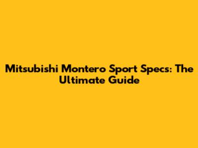 Mitsubishi Montero Sport Specs: The Ultimate Guide